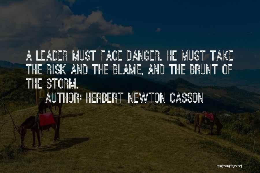 Herbert Newton Casson Quotes: A Leader Must Face Danger. He Must Take The Risk And The Blame, And The Brunt Of The Storm.
