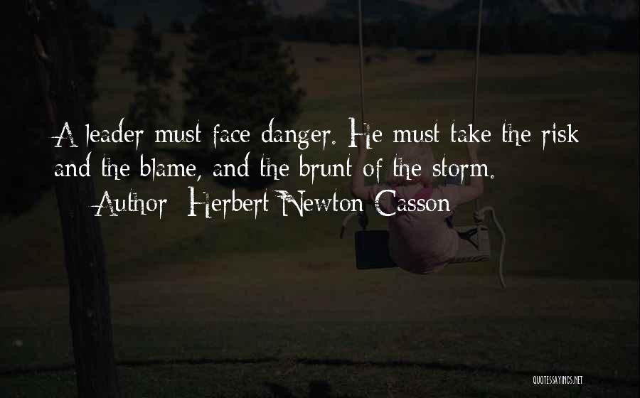 Herbert Newton Casson Quotes: A Leader Must Face Danger. He Must Take The Risk And The Blame, And The Brunt Of The Storm.