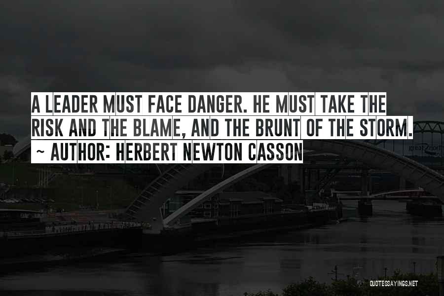 Herbert Newton Casson Quotes: A Leader Must Face Danger. He Must Take The Risk And The Blame, And The Brunt Of The Storm.