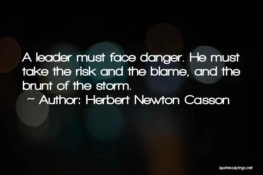 Herbert Newton Casson Quotes: A Leader Must Face Danger. He Must Take The Risk And The Blame, And The Brunt Of The Storm.