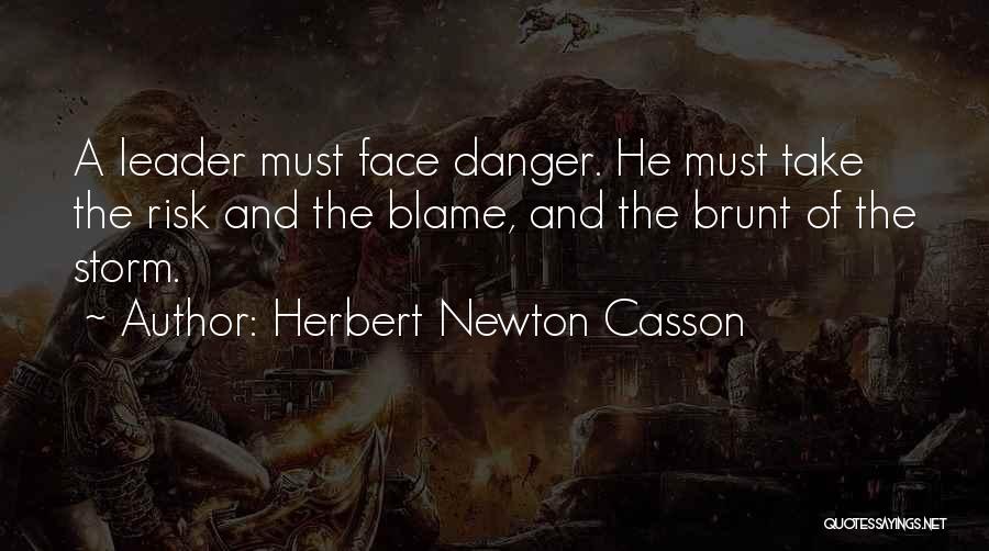 Herbert Newton Casson Quotes: A Leader Must Face Danger. He Must Take The Risk And The Blame, And The Brunt Of The Storm.