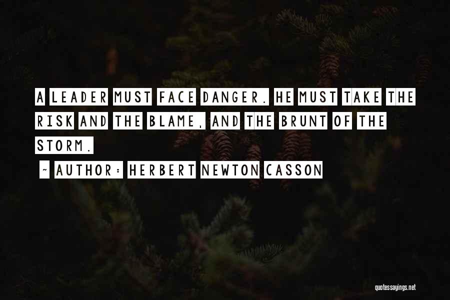 Herbert Newton Casson Quotes: A Leader Must Face Danger. He Must Take The Risk And The Blame, And The Brunt Of The Storm.