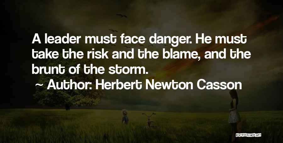 Herbert Newton Casson Quotes: A Leader Must Face Danger. He Must Take The Risk And The Blame, And The Brunt Of The Storm.