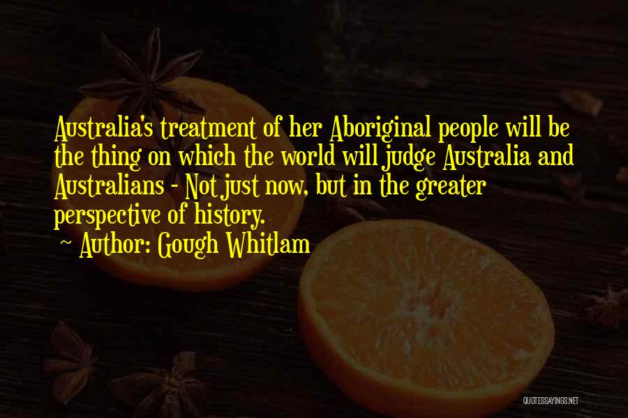 Gough Whitlam Quotes: Australia's Treatment Of Her Aboriginal People Will Be The Thing On Which The World Will Judge Australia And Australians -