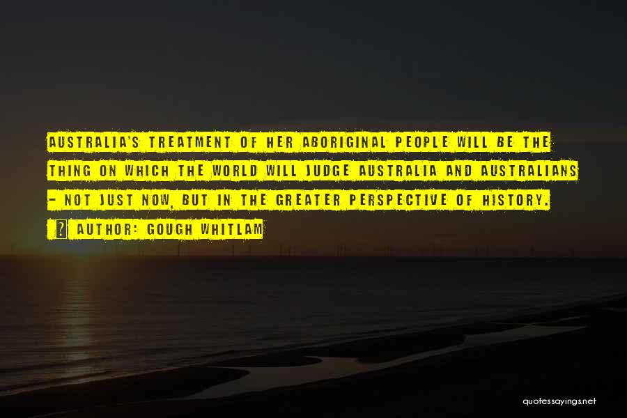 Gough Whitlam Quotes: Australia's Treatment Of Her Aboriginal People Will Be The Thing On Which The World Will Judge Australia And Australians -