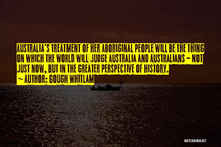 Gough Whitlam Quotes: Australia's Treatment Of Her Aboriginal People Will Be The Thing On Which The World Will Judge Australia And Australians -