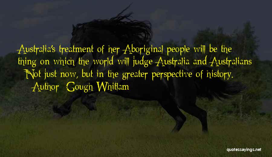 Gough Whitlam Quotes: Australia's Treatment Of Her Aboriginal People Will Be The Thing On Which The World Will Judge Australia And Australians -