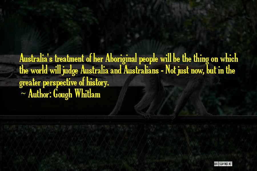 Gough Whitlam Quotes: Australia's Treatment Of Her Aboriginal People Will Be The Thing On Which The World Will Judge Australia And Australians -