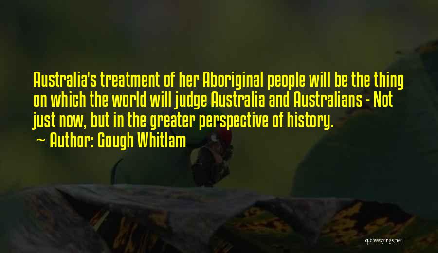 Gough Whitlam Quotes: Australia's Treatment Of Her Aboriginal People Will Be The Thing On Which The World Will Judge Australia And Australians -