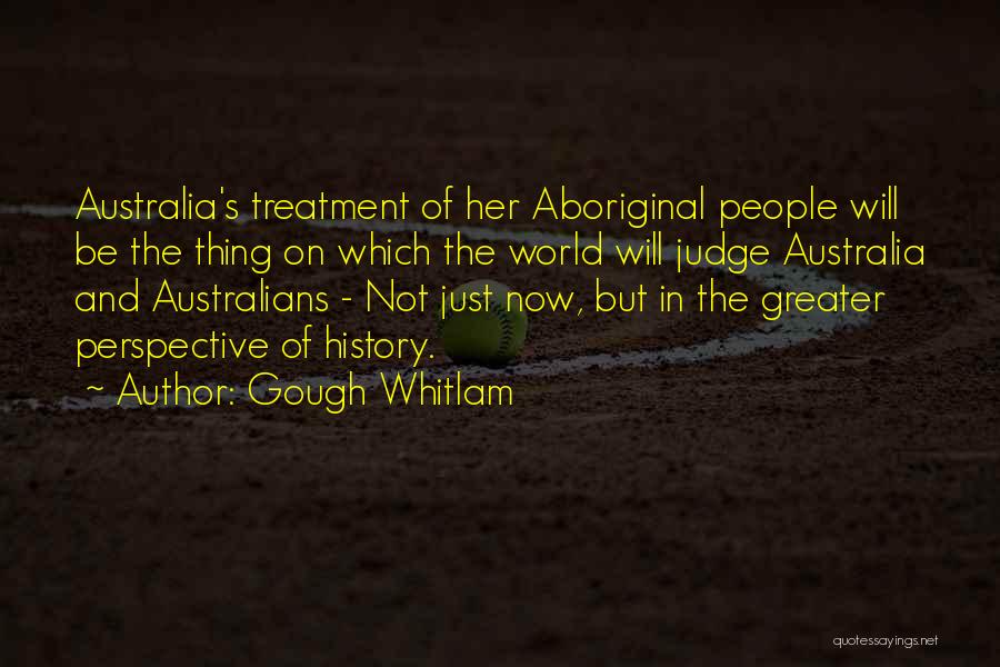 Gough Whitlam Quotes: Australia's Treatment Of Her Aboriginal People Will Be The Thing On Which The World Will Judge Australia And Australians -