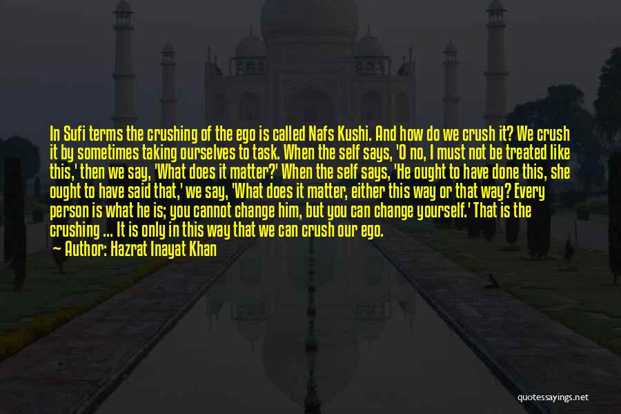 Hazrat Inayat Khan Quotes: In Sufi Terms The Crushing Of The Ego Is Called Nafs Kushi. And How Do We Crush It? We Crush