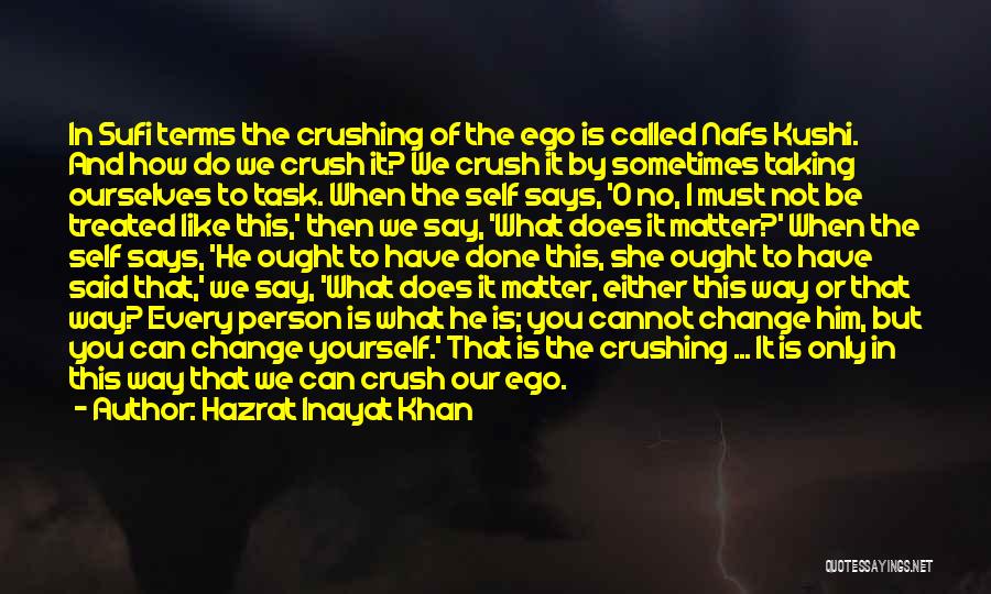 Hazrat Inayat Khan Quotes: In Sufi Terms The Crushing Of The Ego Is Called Nafs Kushi. And How Do We Crush It? We Crush