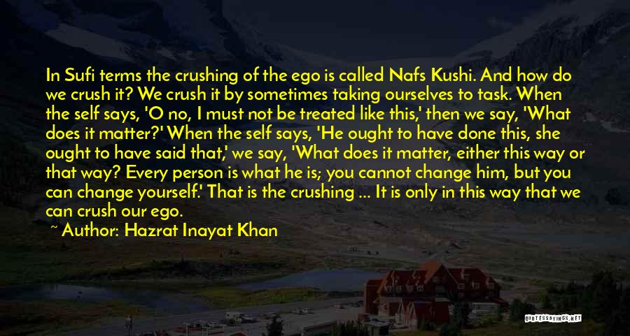 Hazrat Inayat Khan Quotes: In Sufi Terms The Crushing Of The Ego Is Called Nafs Kushi. And How Do We Crush It? We Crush