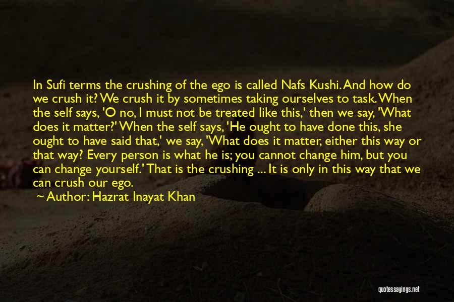 Hazrat Inayat Khan Quotes: In Sufi Terms The Crushing Of The Ego Is Called Nafs Kushi. And How Do We Crush It? We Crush