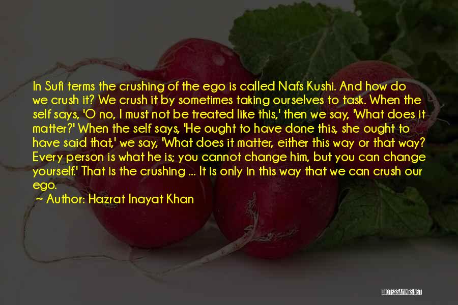 Hazrat Inayat Khan Quotes: In Sufi Terms The Crushing Of The Ego Is Called Nafs Kushi. And How Do We Crush It? We Crush