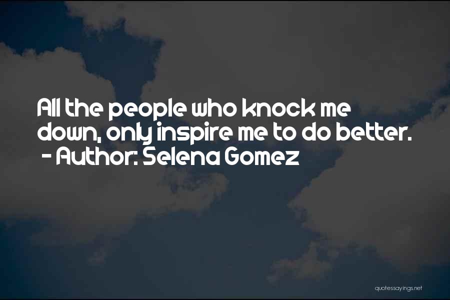 Selena Gomez Quotes: All The People Who Knock Me Down, Only Inspire Me To Do Better.
