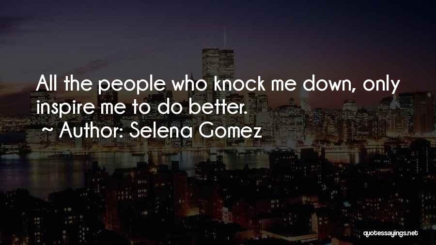 Selena Gomez Quotes: All The People Who Knock Me Down, Only Inspire Me To Do Better.
