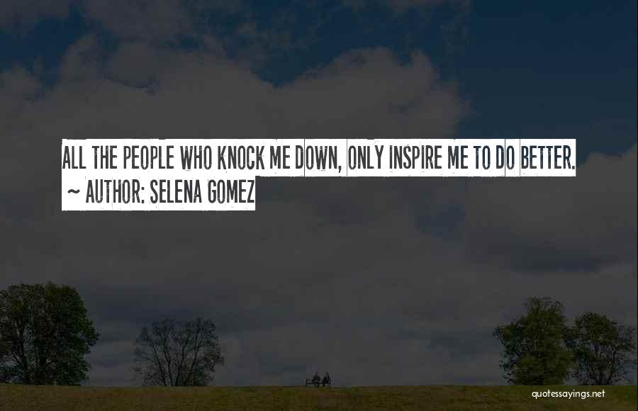 Selena Gomez Quotes: All The People Who Knock Me Down, Only Inspire Me To Do Better.
