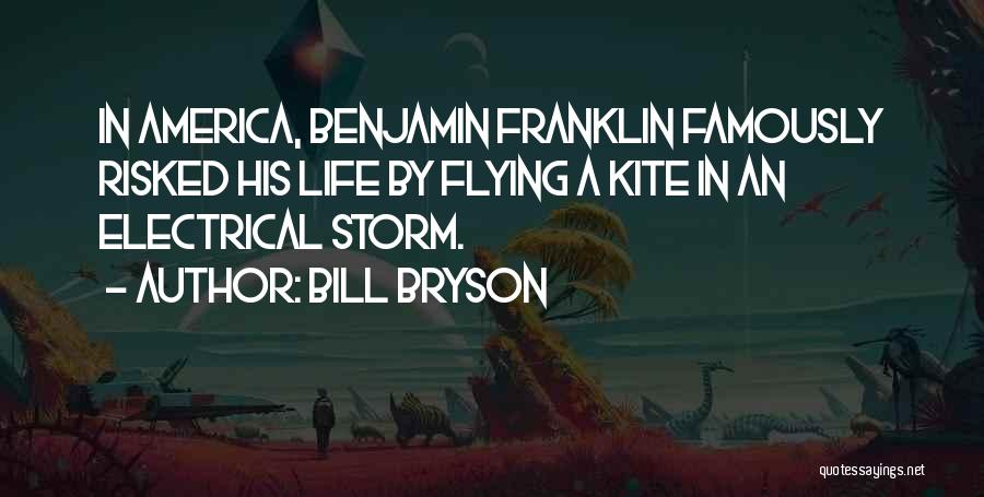 Bill Bryson Quotes: In America, Benjamin Franklin Famously Risked His Life By Flying A Kite In An Electrical Storm.