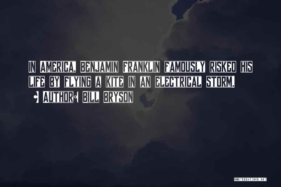 Bill Bryson Quotes: In America, Benjamin Franklin Famously Risked His Life By Flying A Kite In An Electrical Storm.