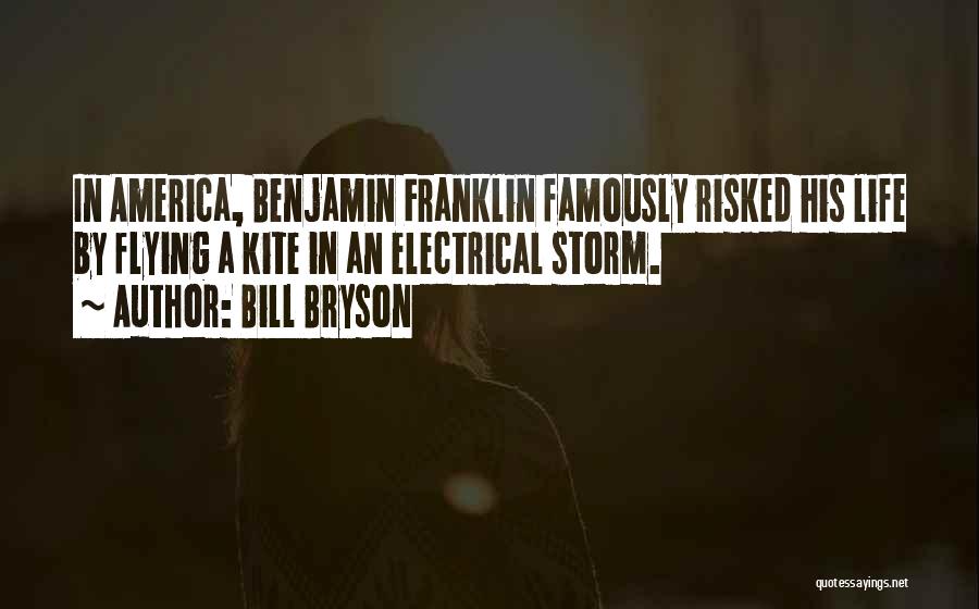 Bill Bryson Quotes: In America, Benjamin Franklin Famously Risked His Life By Flying A Kite In An Electrical Storm.
