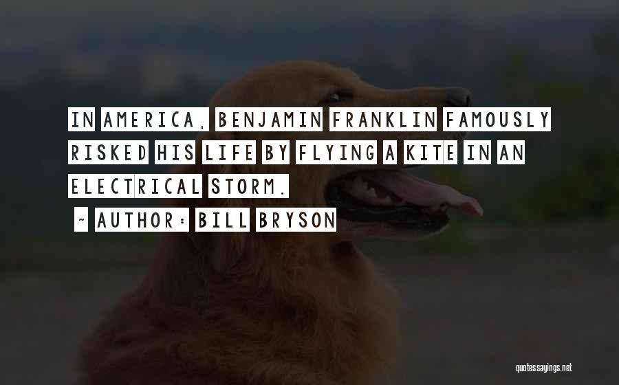 Bill Bryson Quotes: In America, Benjamin Franklin Famously Risked His Life By Flying A Kite In An Electrical Storm.