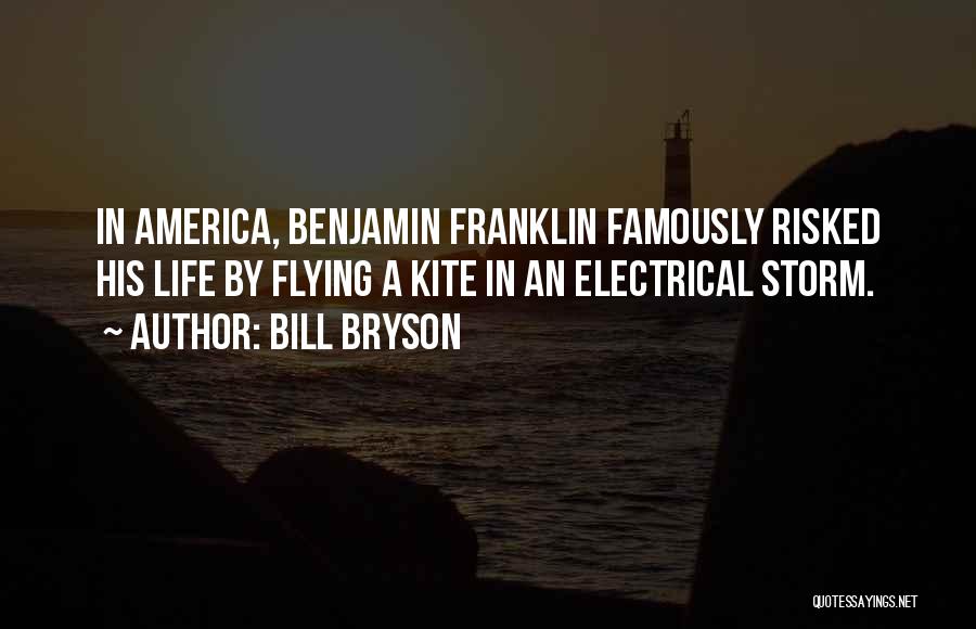 Bill Bryson Quotes: In America, Benjamin Franklin Famously Risked His Life By Flying A Kite In An Electrical Storm.