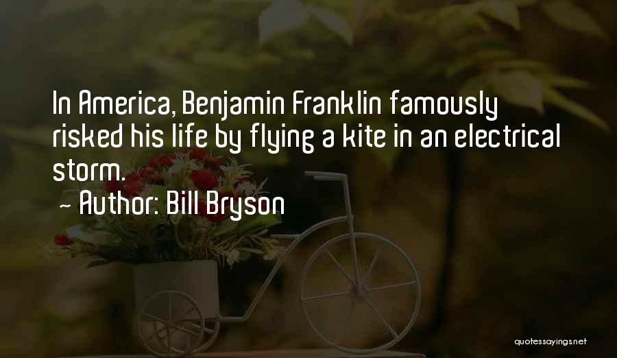 Bill Bryson Quotes: In America, Benjamin Franklin Famously Risked His Life By Flying A Kite In An Electrical Storm.