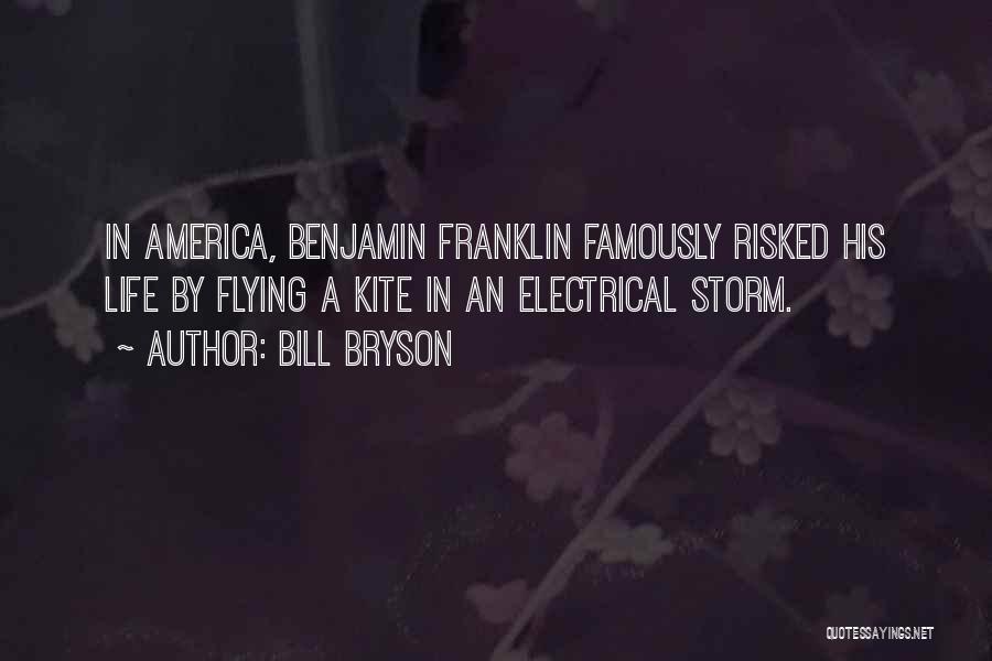 Bill Bryson Quotes: In America, Benjamin Franklin Famously Risked His Life By Flying A Kite In An Electrical Storm.