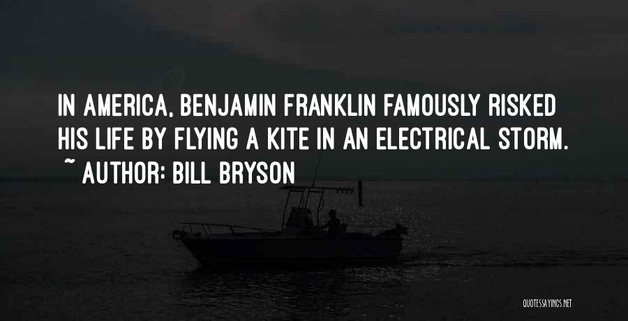 Bill Bryson Quotes: In America, Benjamin Franklin Famously Risked His Life By Flying A Kite In An Electrical Storm.
