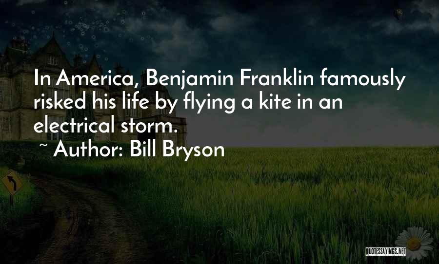 Bill Bryson Quotes: In America, Benjamin Franklin Famously Risked His Life By Flying A Kite In An Electrical Storm.