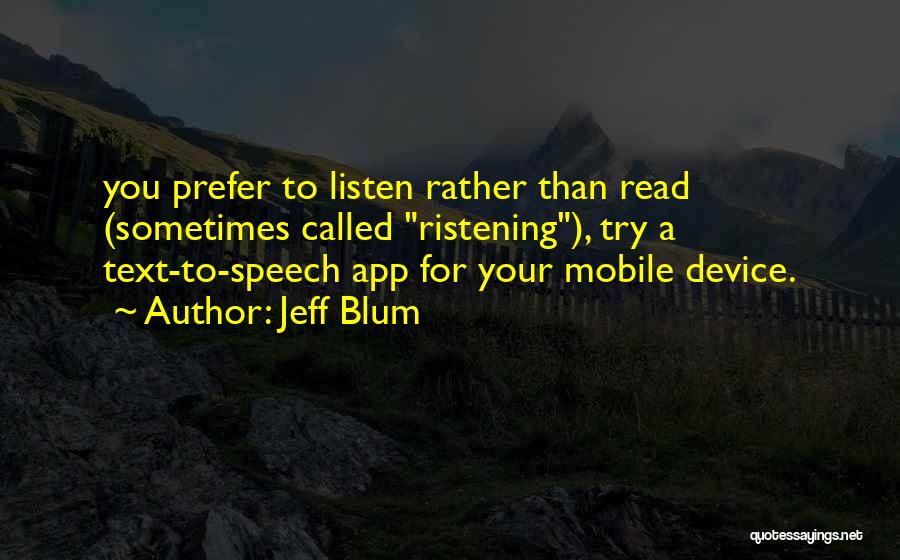 Jeff Blum Quotes: You Prefer To Listen Rather Than Read (sometimes Called Ristening), Try A Text-to-speech App For Your Mobile Device.