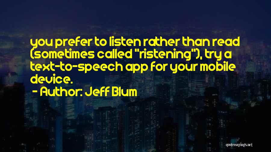 Jeff Blum Quotes: You Prefer To Listen Rather Than Read (sometimes Called Ristening), Try A Text-to-speech App For Your Mobile Device.