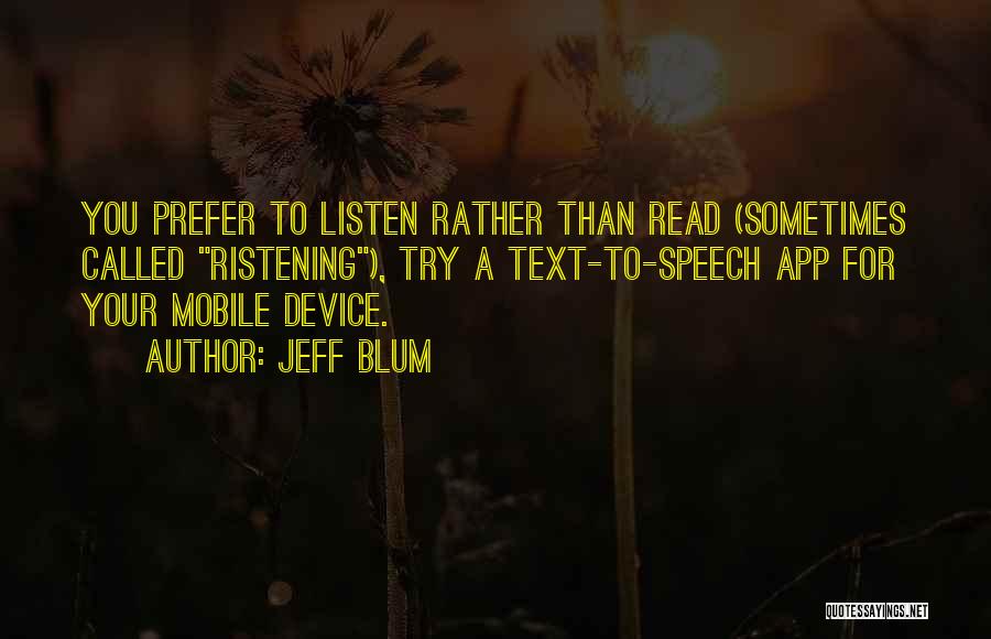 Jeff Blum Quotes: You Prefer To Listen Rather Than Read (sometimes Called Ristening), Try A Text-to-speech App For Your Mobile Device.