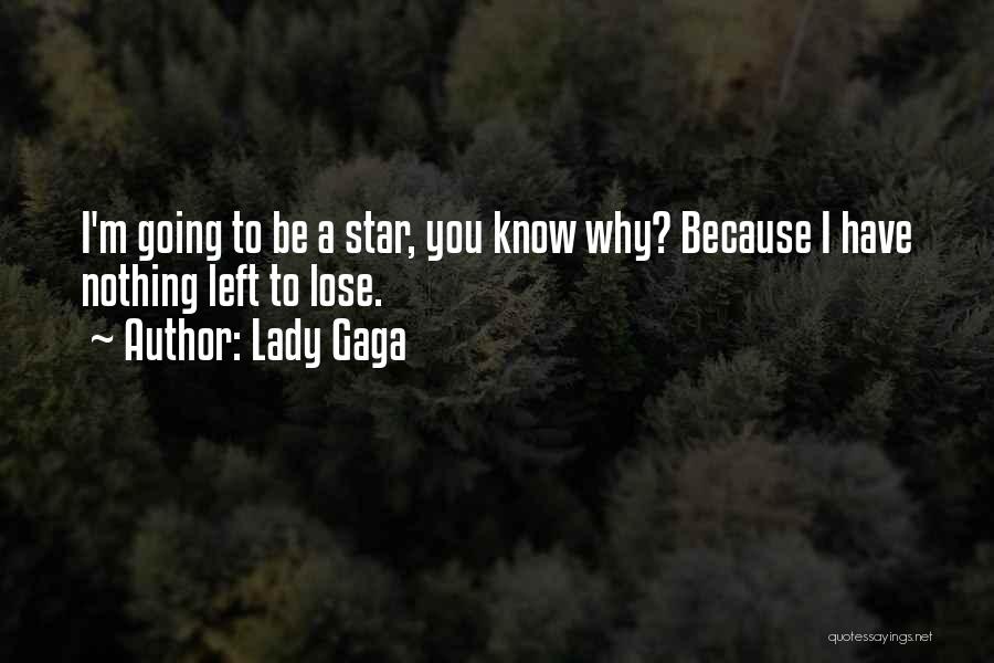 Lady Gaga Quotes: I'm Going To Be A Star, You Know Why? Because I Have Nothing Left To Lose.