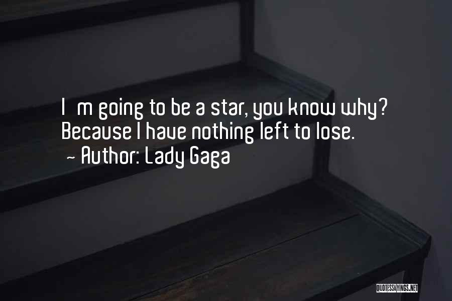 Lady Gaga Quotes: I'm Going To Be A Star, You Know Why? Because I Have Nothing Left To Lose.