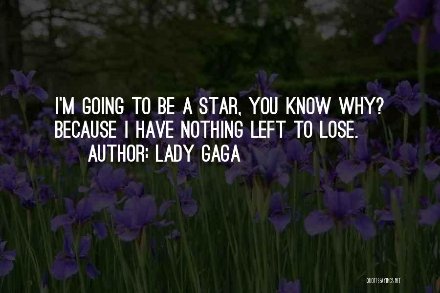 Lady Gaga Quotes: I'm Going To Be A Star, You Know Why? Because I Have Nothing Left To Lose.