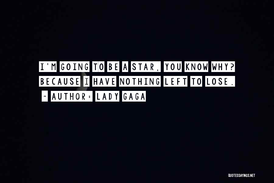 Lady Gaga Quotes: I'm Going To Be A Star, You Know Why? Because I Have Nothing Left To Lose.