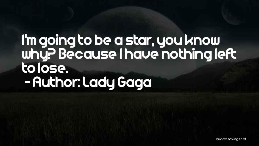 Lady Gaga Quotes: I'm Going To Be A Star, You Know Why? Because I Have Nothing Left To Lose.