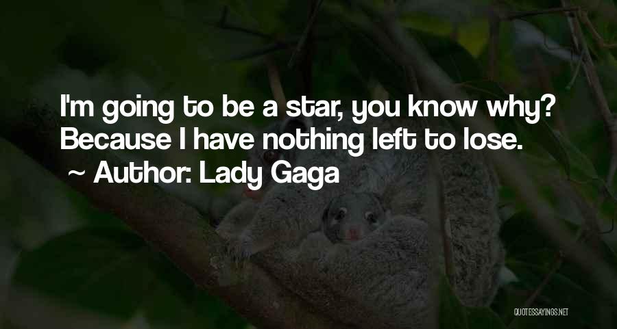 Lady Gaga Quotes: I'm Going To Be A Star, You Know Why? Because I Have Nothing Left To Lose.