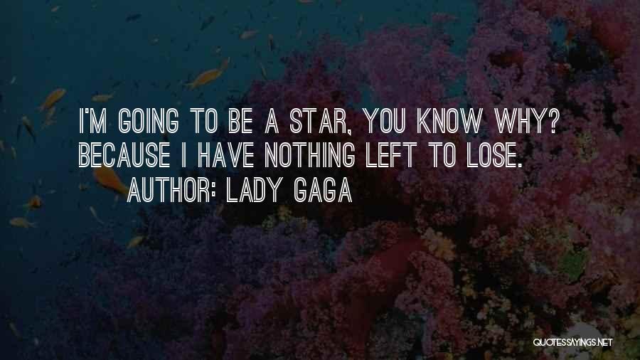Lady Gaga Quotes: I'm Going To Be A Star, You Know Why? Because I Have Nothing Left To Lose.