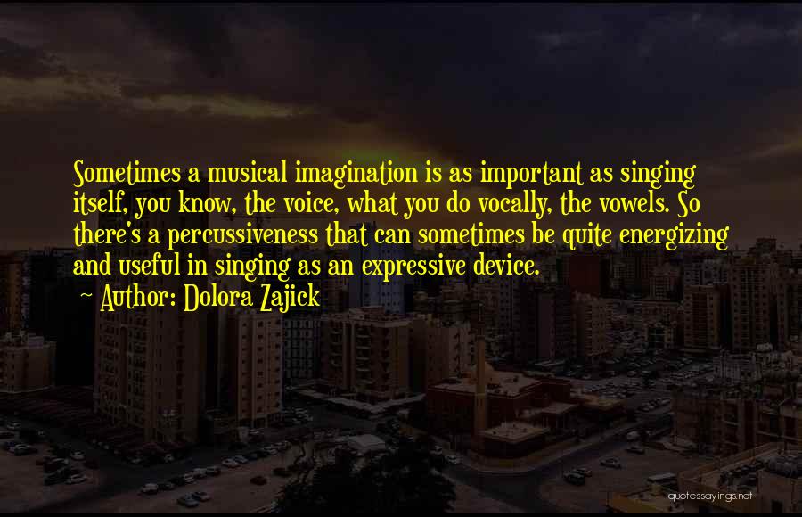 Dolora Zajick Quotes: Sometimes A Musical Imagination Is As Important As Singing Itself, You Know, The Voice, What You Do Vocally, The Vowels.