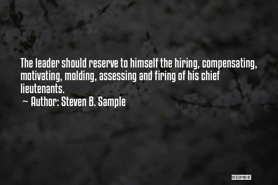 Steven B. Sample Quotes: The Leader Should Reserve To Himself The Hiring, Compensating, Motivating, Molding, Assessing And Firing Of His Chief Lieutenants.