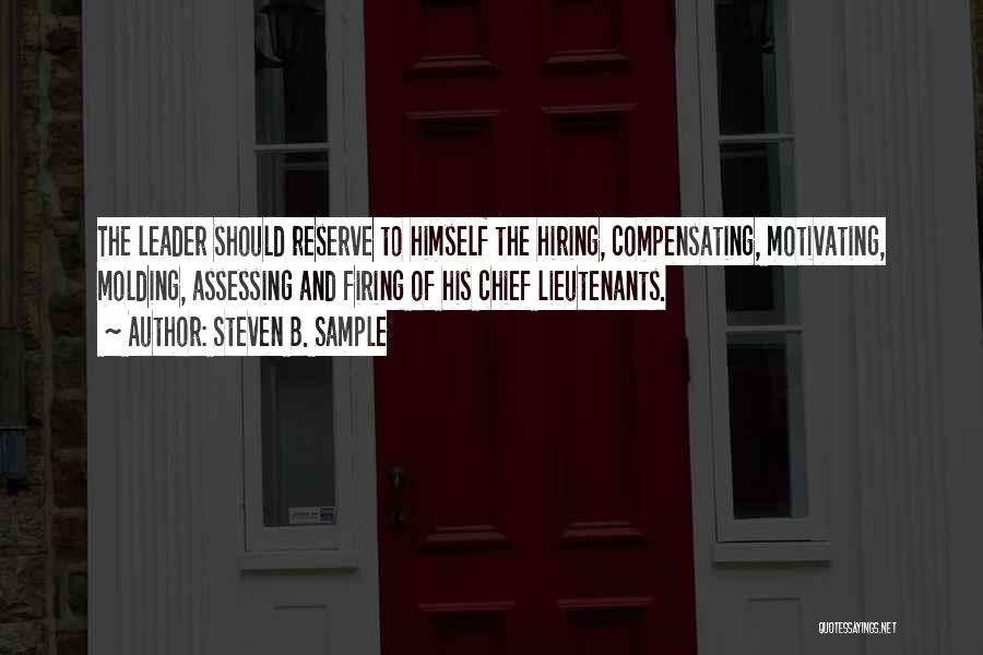Steven B. Sample Quotes: The Leader Should Reserve To Himself The Hiring, Compensating, Motivating, Molding, Assessing And Firing Of His Chief Lieutenants.