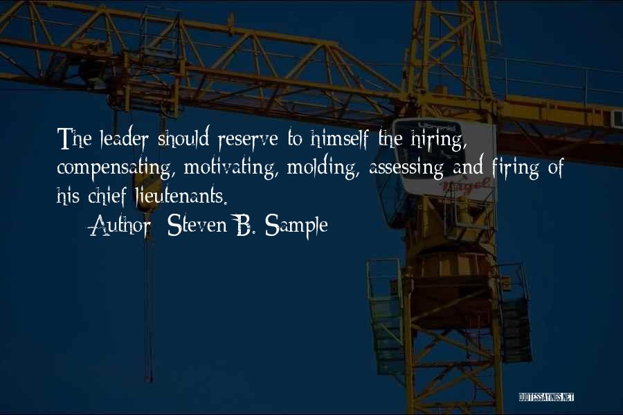 Steven B. Sample Quotes: The Leader Should Reserve To Himself The Hiring, Compensating, Motivating, Molding, Assessing And Firing Of His Chief Lieutenants.