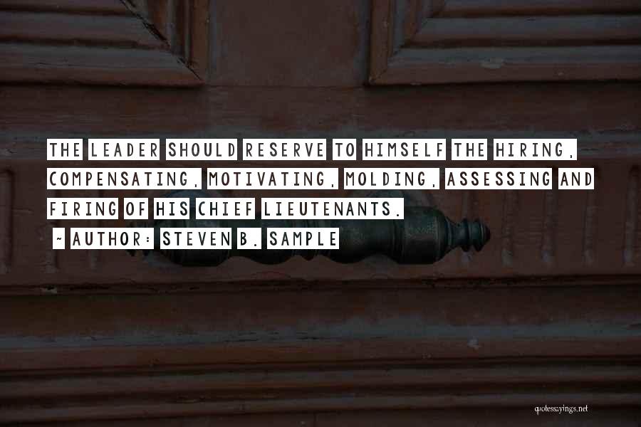 Steven B. Sample Quotes: The Leader Should Reserve To Himself The Hiring, Compensating, Motivating, Molding, Assessing And Firing Of His Chief Lieutenants.