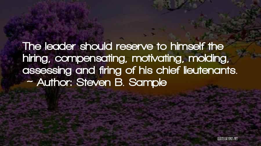 Steven B. Sample Quotes: The Leader Should Reserve To Himself The Hiring, Compensating, Motivating, Molding, Assessing And Firing Of His Chief Lieutenants.
