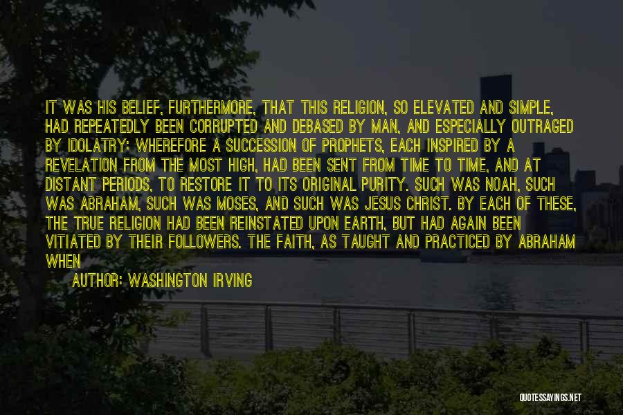 Washington Irving Quotes: It Was His Belief, Furthermore, That This Religion, So Elevated And Simple, Had Repeatedly Been Corrupted And Debased By Man,
