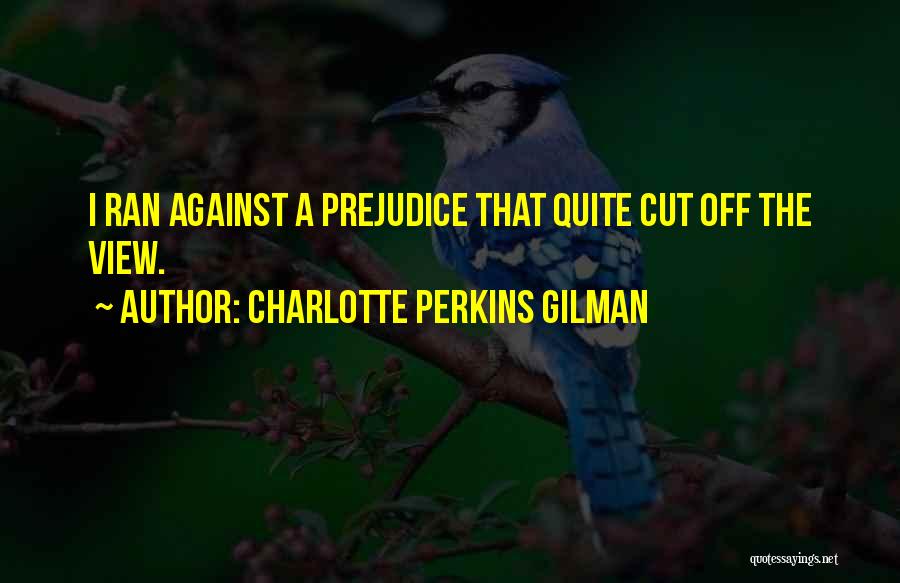 Charlotte Perkins Gilman Quotes: I Ran Against A Prejudice That Quite Cut Off The View.