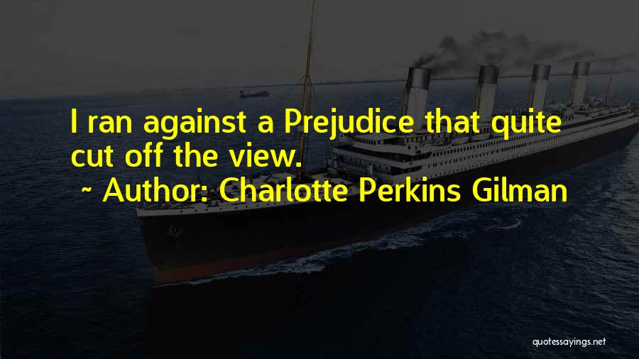 Charlotte Perkins Gilman Quotes: I Ran Against A Prejudice That Quite Cut Off The View.